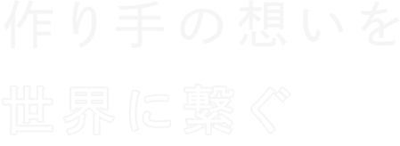 作り手の想いを世界に繋ぐ